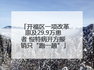 开福区一项改革惠及29.9万患者 慢特病开方报销只“跑一趟”