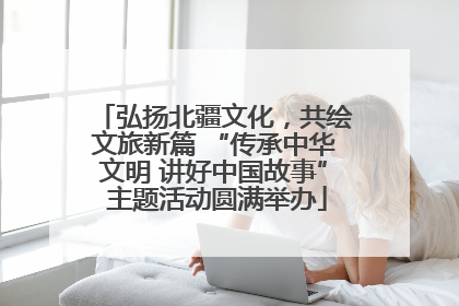 弘扬北疆文化，共绘文旅新篇 “传承中华文明 讲好中国故事” 主题活动圆满举办