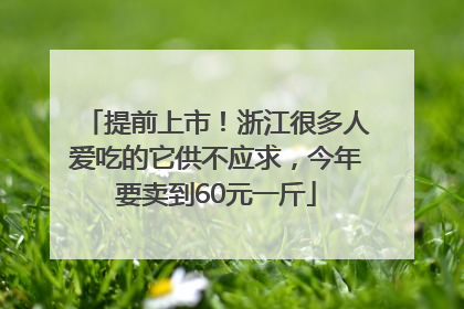 提前上市！浙江很多人爱吃的它供不应求，今年要卖到60元一斤