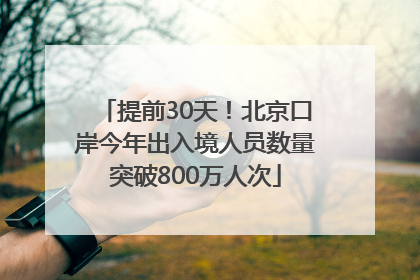 提前30天！北京口岸今年出入境人员数量突破800万人次