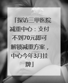 探访三甲医院减重中心：支付不到70元即可解锁减重方案，中心今年3月挂牌