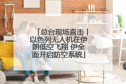 总台现场直击丨以色列无人机在伊朗低空飞翔 伊全面开启防空系统