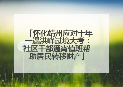 怀化靖州应对十年一遇洪峰过境大考：社区干部通宵值班帮助居民转移财产