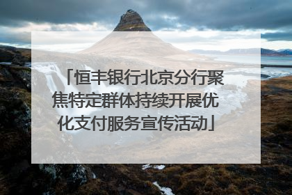 恒丰银行北京分行聚焦特定群体持续开展优化支付服务宣传活动