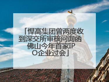 悍高集团曾两度收到深交所审核问询函 佛山今年首家IPO企业过会