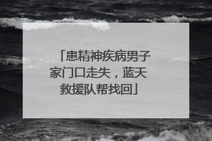 患精神疾病男子家门口走失，蓝天救援队帮找回