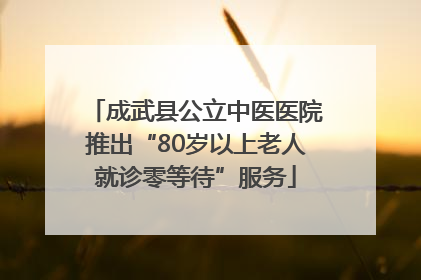 成武县公立中医医院推出“80岁以上老人就诊零等待”服务