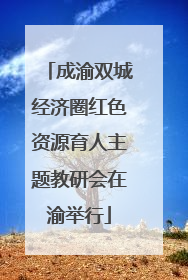 成渝双城经济圈红色资源育人主题教研会在渝举行