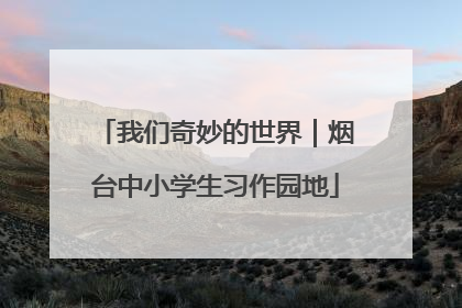 我们奇妙的世界｜烟台中小学生习作园地