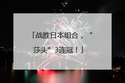 战胜日本组合，“莎头”3连冠！