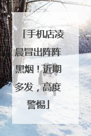 手机店凌晨冒出阵阵黑烟！近期多发，高度警惕