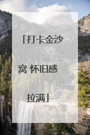 打卡金沙窝 怀旧感拉满