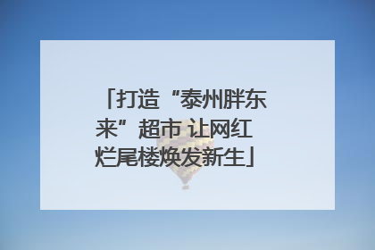 打造“泰州胖东来”超市 让网红烂尾楼焕发新生