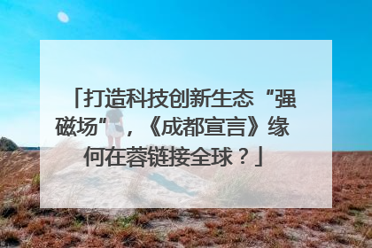 打造科技创新生态“强磁场”，《成都宣言》缘何在蓉链接全球？