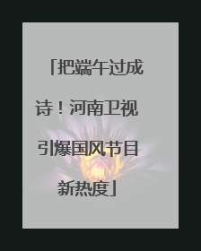 把端午过成诗！河南卫视引爆国风节目新热度