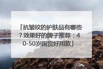 抗皱纹的护肤品有哪些？效果好的牌子推荐：40-50岁国货好用款