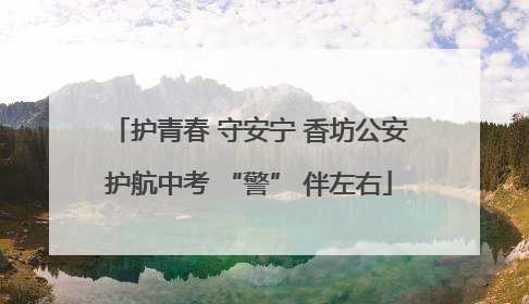 护青春 守安宁 香坊公安护航中考 “警” 伴左右