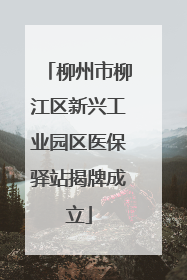 柳州市柳江区新兴工业园区医保驿站揭牌成立