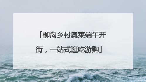 柳沟乡村奥莱端午开街，一站式逛吃游购