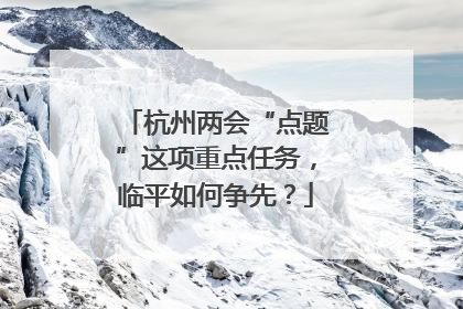 杭州两会“点题”这项重点任务，临平如何争先？