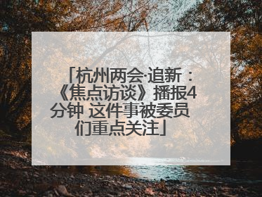 杭州两会·追新：《焦点访谈》播报4分钟 这件事被委员们重点关注