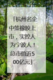 杭州名企中策橡胶上市，实控人为宁波人！总市值近500亿元