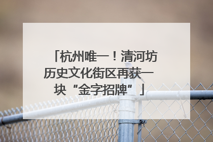杭州唯一！清河坊历史文化街区再获一块“金字招牌”