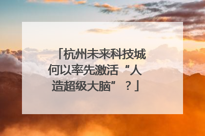 杭州未来科技城何以率先激活“人造超级大脑”？