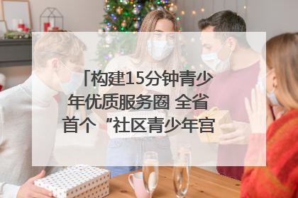 构建15分钟青少年优质服务圈 全省首个“社区青少年宫”落地成都成华区｜一老一小总关情