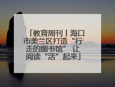 教育周刊丨海口市美兰区打造“行走的图书馆” 让阅读“活”起来