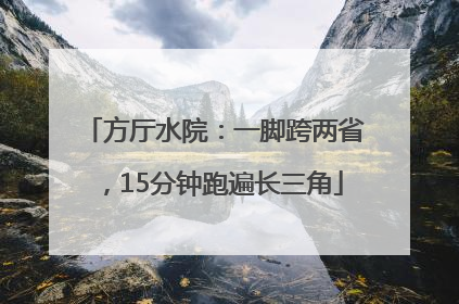 方厅水院：一脚跨两省，15分钟跑遍长三角