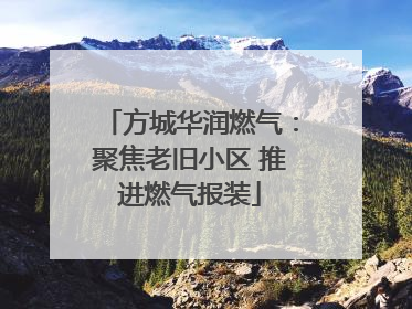 方城华润燃气：聚焦老旧小区 推进燃气报装