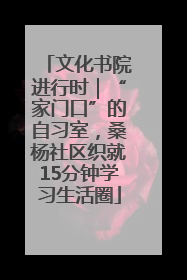 文化书院进行时｜“家门口”的自习室，桑杨社区织就15分钟学习生活圈