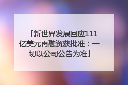 新世界发展回应111亿美元再融资获批准：一切以公司公告为准