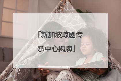 新加坡琼剧传承中心揭牌