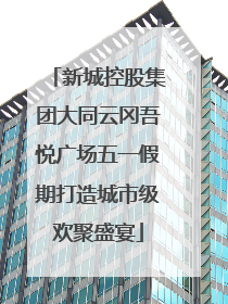 新城控股集团大同云冈吾悦广场五一假期打造城市级欢聚盛宴