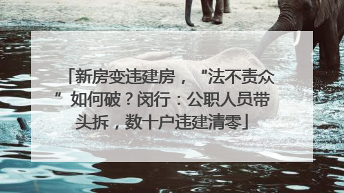 新房变违建房，“法不责众”如何破？闵行：公职人员带头拆，数十户违建清零
