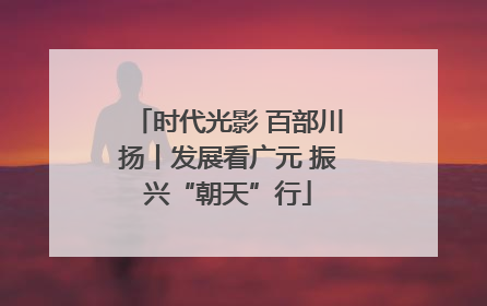 时代光影 百部川扬丨发展看广元 振兴“朝天”行