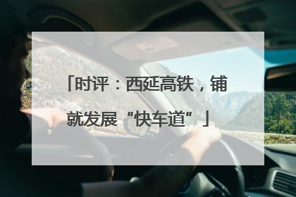 时评：西延高铁，铺就发展“快车道”