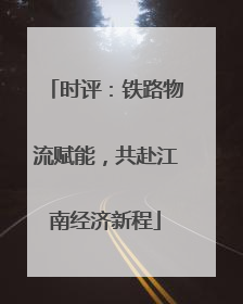 时评：铁路物流赋能，共赴江南经济新程