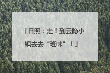 日照：走！到云隐小镇去去“班味”！