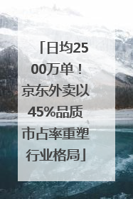 日均2500万单！京东外卖以45%品质市占率重塑行业格局