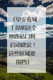 早安春城丨昆明这个地铁站口将启动建设！这些区域要围挡