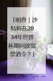 明查｜沙特将在2034年世界杯期间放宽禁酒令？