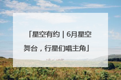 星空有约｜6月星空舞台，行星们唱主角