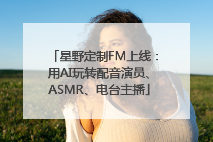 星野定制FM上线：用AI玩转配音演员、ASMR、电台主播
