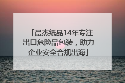 晨杰纸品14年专注出口危险品包装，助力企业安全合规出海