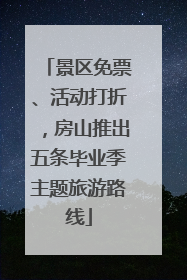 景区免票、活动打折，房山推出五条毕业季主题旅游路线