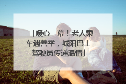 暖心一幕！老人乘车遇善举，城阳巴士驾驶员传递温情