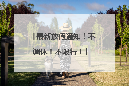 最新放假通知！不调休！不限行！